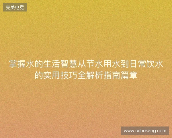 掌握水的生活智慧从节水用水到日常饮水的实用技巧全解析指南篇章